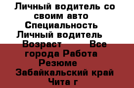 Личный водитель со своим авто › Специальность ­ Личный водитель  › Возраст ­ 36 - Все города Работа » Резюме   . Забайкальский край,Чита г.